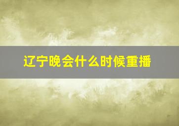 辽宁晚会什么时候重播