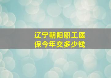 辽宁朝阳职工医保今年交多少钱