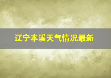 辽宁本溪天气情况最新