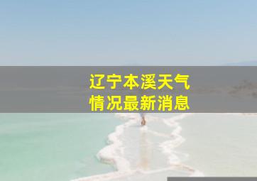 辽宁本溪天气情况最新消息