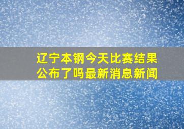 辽宁本钢今天比赛结果公布了吗最新消息新闻