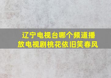 辽宁电视台哪个频道播放电视剧桃花依旧笑春风