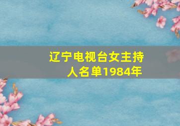 辽宁电视台女主持人名单1984年