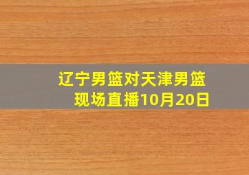 辽宁男篮对天津男篮现场直播10月20日