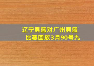 辽宁男篮对广州男篮比赛回放3月90号九