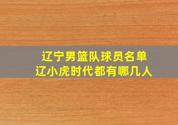 辽宁男篮队球员名单辽小虎时代都有哪几人