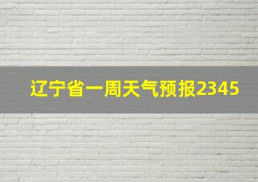 辽宁省一周天气预报2345