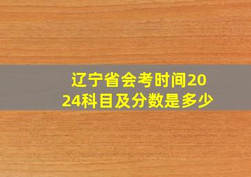 辽宁省会考时间2024科目及分数是多少