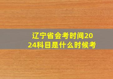 辽宁省会考时间2024科目是什么时候考