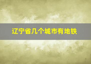 辽宁省几个城市有地铁