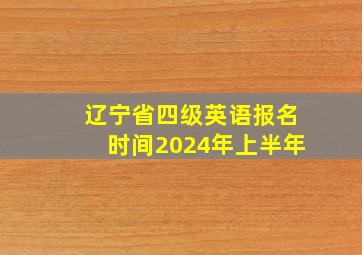 辽宁省四级英语报名时间2024年上半年