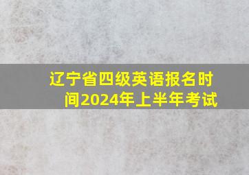 辽宁省四级英语报名时间2024年上半年考试