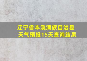 辽宁省本溪满族自治县天气预报15天查询结果