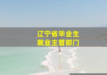 辽宁省毕业生就业主管部门