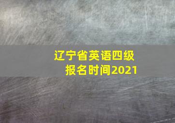 辽宁省英语四级报名时间2021