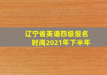 辽宁省英语四级报名时间2021年下半年