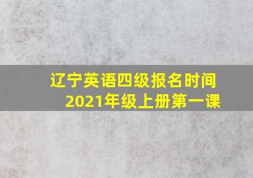 辽宁英语四级报名时间2021年级上册第一课