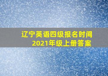 辽宁英语四级报名时间2021年级上册答案