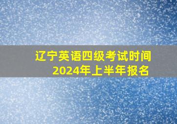 辽宁英语四级考试时间2024年上半年报名