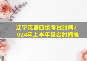 辽宁英语四级考试时间2024年上半年报名时间表