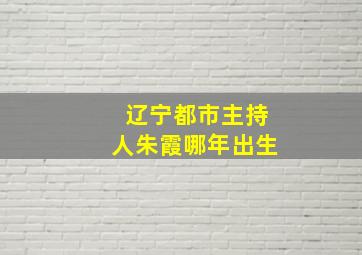 辽宁都市主持人朱霞哪年出生