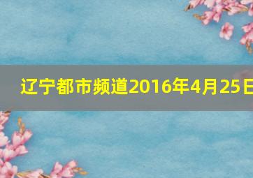 辽宁都市频道2016年4月25日