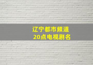 辽宁都市频道20点电视剧名