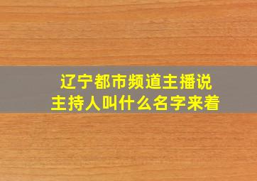 辽宁都市频道主播说主持人叫什么名字来着