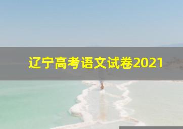 辽宁高考语文试卷2021