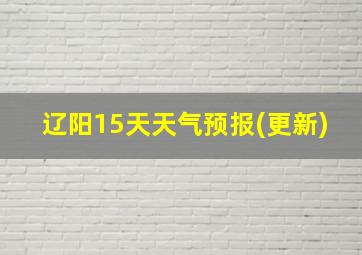 辽阳15天天气预报(更新)