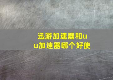 迅游加速器和uu加速器哪个好使