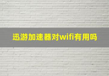 迅游加速器对wifi有用吗