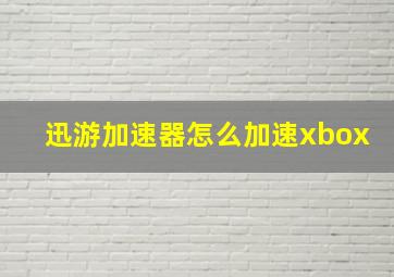 迅游加速器怎么加速xbox