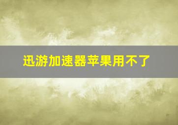 迅游加速器苹果用不了