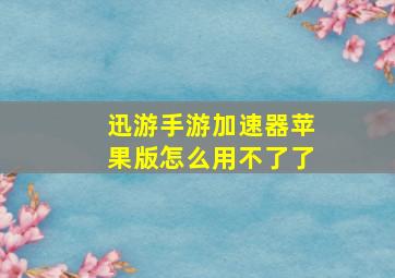 迅游手游加速器苹果版怎么用不了了