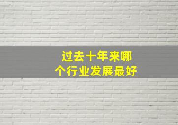 过去十年来哪个行业发展最好