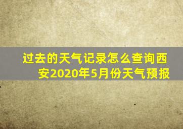 过去的天气记录怎么查询西安2020年5月份天气预报