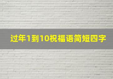 过年1到10祝福语简短四字