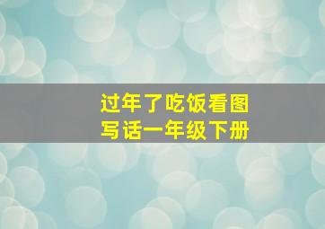 过年了吃饭看图写话一年级下册