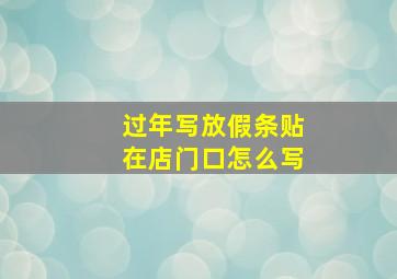 过年写放假条贴在店门口怎么写