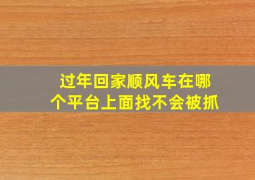 过年回家顺风车在哪个平台上面找不会被抓