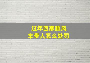 过年回家顺风车带人怎么处罚