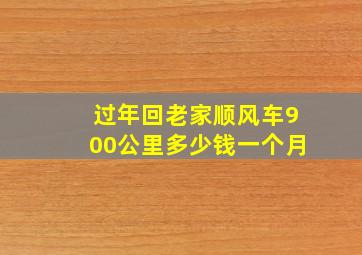 过年回老家顺风车900公里多少钱一个月