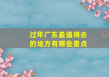 过年广东最值得去的地方有哪些景点