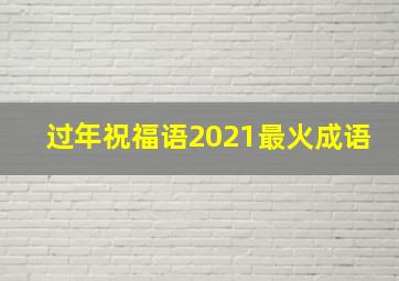 过年祝福语2021最火成语