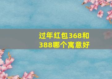 过年红包368和388哪个寓意好