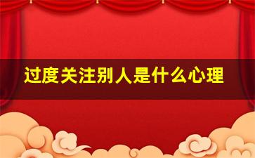 过度关注别人是什么心理