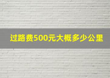 过路费500元大概多少公里