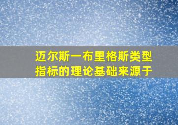 迈尔斯一布里格斯类型指标的理论基础来源于