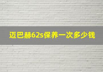 迈巴赫62s保养一次多少钱